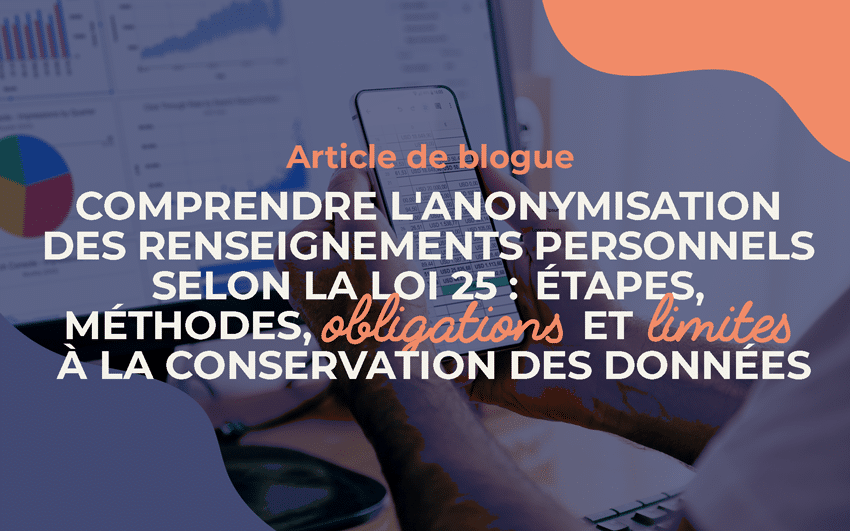 Comprendre l’anonymisation des renseignements personnels selon la Loi 25 : étapes, méthodes, obligations et limites à la conservation des données