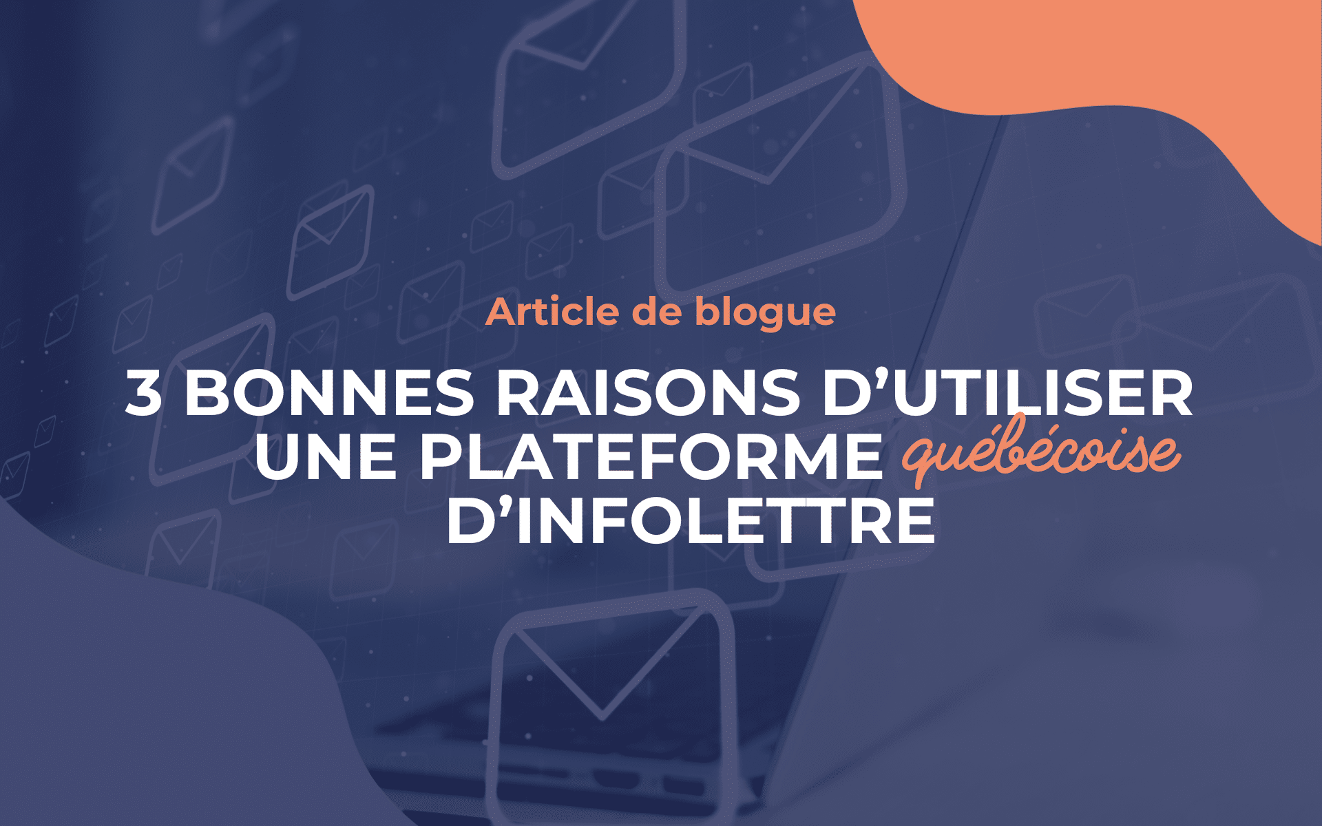 3 bonnes raisons d’utiliser une plateforme québécoise d’infolettre